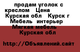 продам уголок с креслом › Цена ­ 12 000 - Курская обл., Курск г. Мебель, интерьер » Мягкая мебель   . Курская обл.